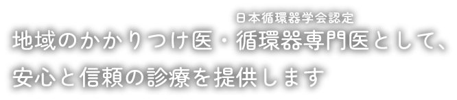地域のかかりつけ医・日本循環器学会認定循環器専門医として、安心と信頼の診療を提供します